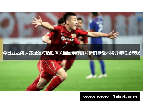 今日亚冠淘汰赛强强对话胜负关键因素深度解析前瞻战术博弈与临场表现