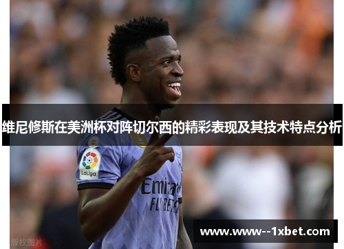 维尼修斯在美洲杯对阵切尔西的精彩表现及其技术特点分析 维尼修斯在美洲杯对阵切尔西的精彩表现及其技术特点分析