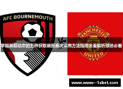 掌握英超动态的五种获取最新赛况实用方法指南全面解析球迷必看