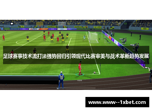 足球赛事技术流打法强势回归引领现代比赛审美与战术革新趋势发展