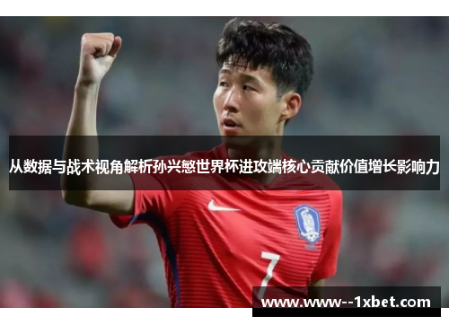 从数据与战术视角解析孙兴慜世界杯进攻端核心贡献价值增长影响力