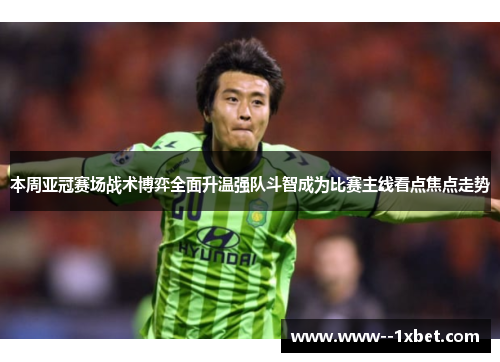 本周亚冠赛场战术博弈全面升温强队斗智成为比赛主线看点焦点走势 本周亚冠赛场战术博弈全面升温强队斗智成为比赛主线看点焦点走势