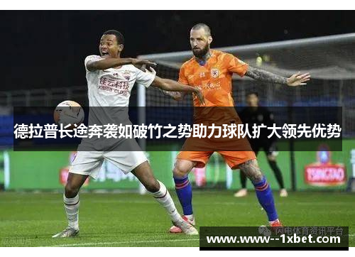 德拉普长途奔袭如破竹之势助力球队扩大领先优势 德拉普长途奔袭如破竹之势助力球队扩大领先优势