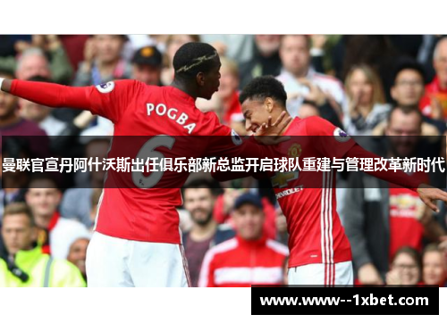 曼联官宣丹阿什沃斯出任俱乐部新总监开启球队重建与管理改革新时代