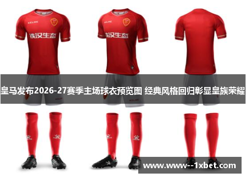 皇马发布2026-27赛季主场球衣预览图 经典风格回归彰显皇族荣耀