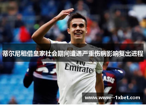 蒂尔尼租借皇家社会期间遭遇严重伤病影响复出进程 蒂尔尼租借皇家社会期间遭遇严重伤病影响复出进程