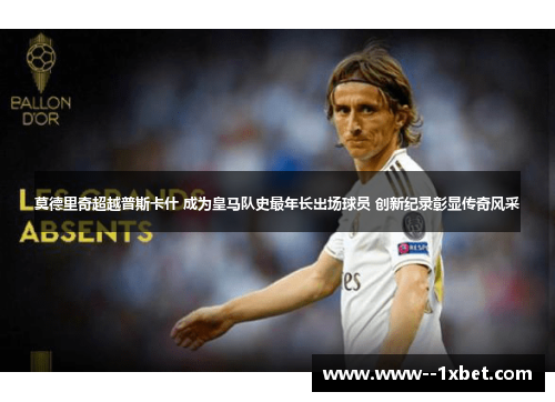 莫德里奇超越普斯卡什 成为皇马队史最年长出场球员 创新纪录彰显传奇风采 莫德里奇超越普斯卡什 成为皇马队史最年长出场球员 创新纪录彰显传奇风采