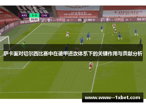 萨卡面对切尔西比赛中在德甲进攻体系下的关键作用与贡献分析