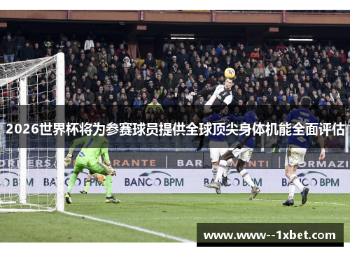 2026世界杯将为参赛球员提供全球顶尖身体机能全面评估 2026世界杯将为参赛球员提供全球顶尖身体机能全面评估
