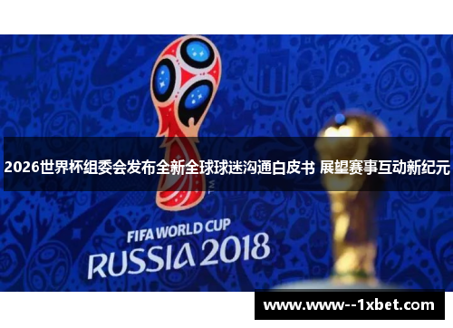 2026世界杯组委会发布全新全球球迷沟通白皮书 展望赛事互动新纪元 2026世界杯组委会发布全新全球球迷沟通白皮书 展望赛事互动新纪元