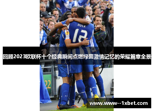 回顾2023欧联杯十个经典瞬间点燃绿茵激情记忆的荣耀篇章全景