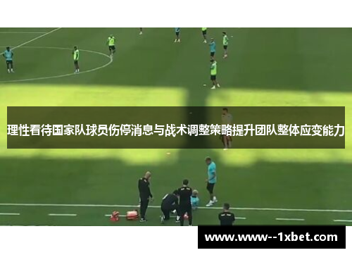 理性看待国家队球员伤停消息与战术调整策略提升团队整体应变能力