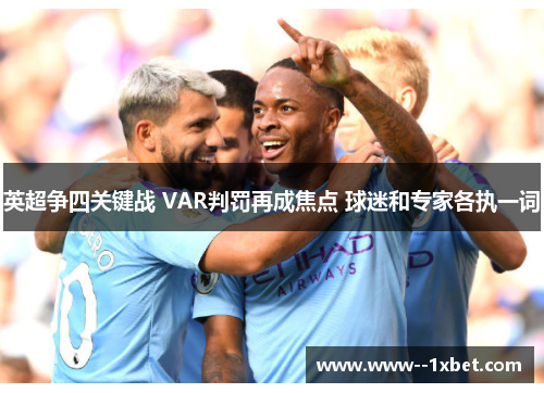 英超争四关键战 VAR判罚再成焦点 球迷和专家各执一词