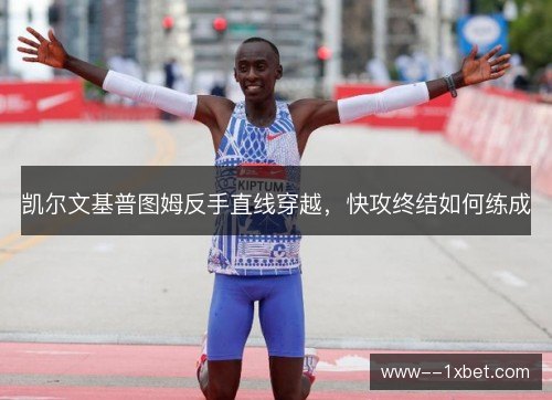 凯尔文基普图姆反手直线穿越,快攻终结如何练成 凯尔文基普图姆反手直线穿越,快攻终结如何练成