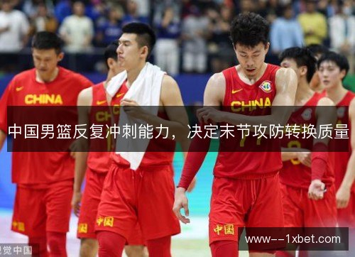 中国男篮反复冲刺能力，决定末节攻防转换质量